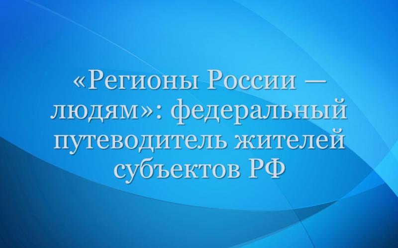 Федеральный путеводитель жителей субъектов РФ &quot;Регионы России — людям&quot;.